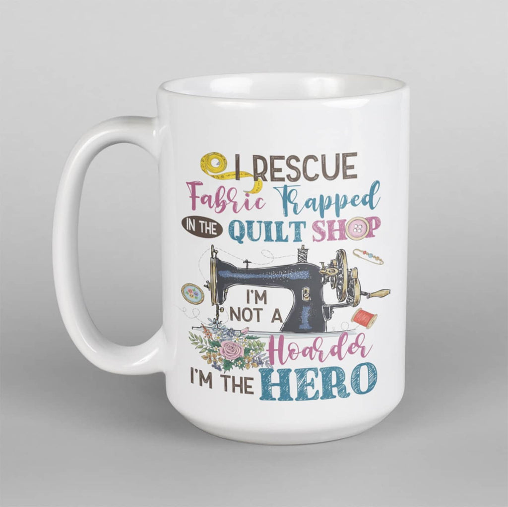 I Rescue Fabric Trapped In the Quilt Shop I’m Not A Hoarder In The Hero Coffee Mug