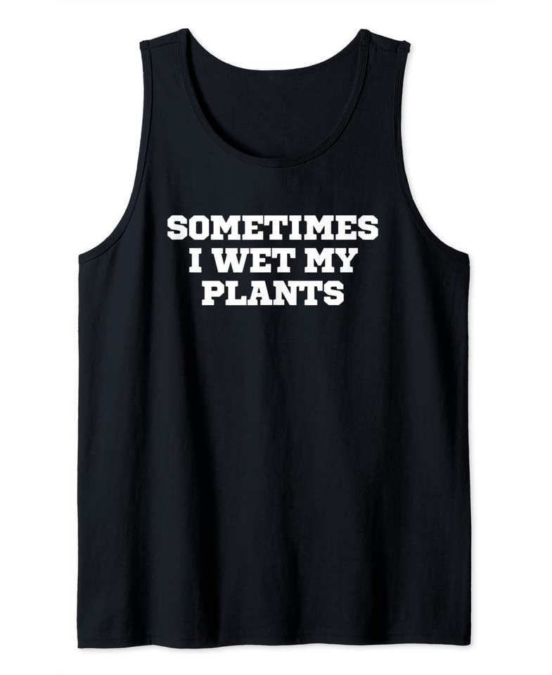Funny Sometimes I Wet My Plants Tank Top