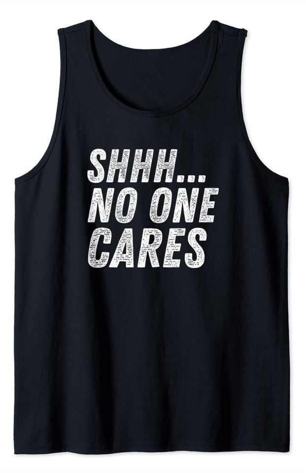 Funny Offensive Meme Tank Top Sarcasm SHHH NO ONE CARES Sarcastic Humor Joke