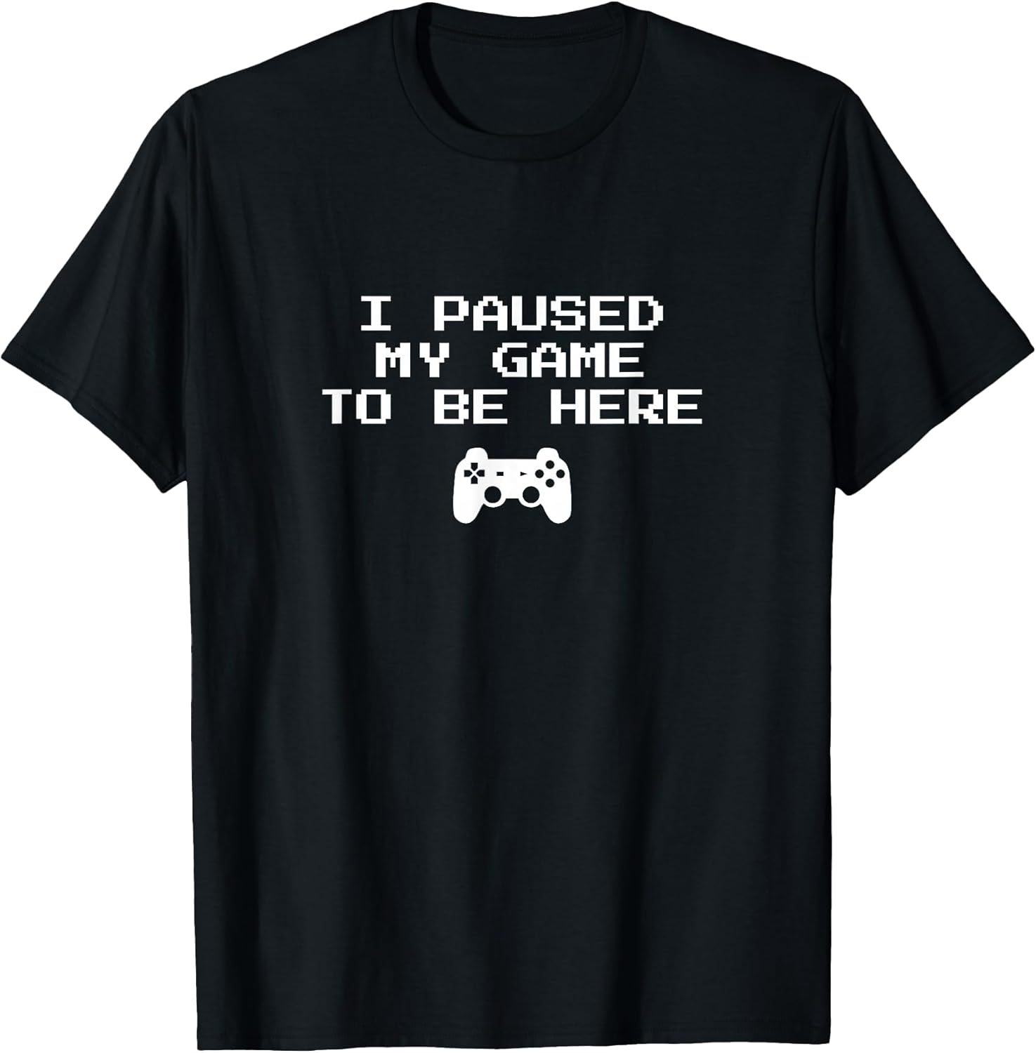 I Paused My Game to Be Here Video Game T-Shirt