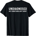 Undiagnosed But Something Ain't Right (On Back) T-Shirt