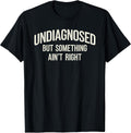 Undiagnosed But Something Ain't Right Funny Saying T-Shirt