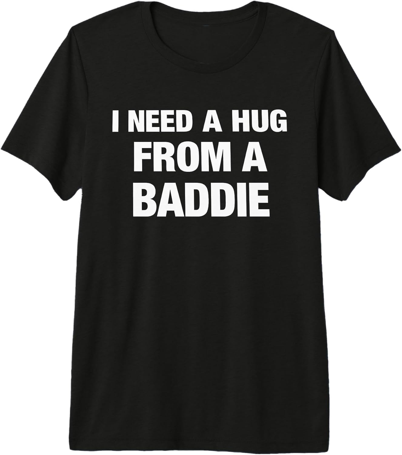 I Need A Hug from A Baddie Tee