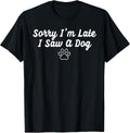 Funny Dog Puppy Lover Sorry I’m Late I Saw A Dog T-Shirt