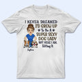 Never Dreamed I'd Grow Up To Be A Super Sexy Dog Lady - Personalized Unisex T-Shirt