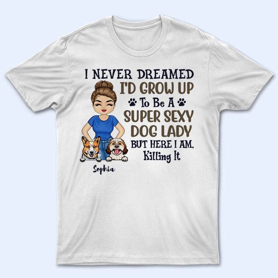 Never Dreamed I'd Grow Up To Be A Super Sexy Dog Lady - Personalized Unisex T-Shirt