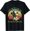I Ain't Here for A Long Time I'm Here for A Good Time T-Shirt
