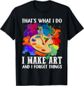 That's What I Do I Make Art and I Forget Things Art Painting T-Shirt