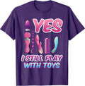 Yes I Still Play with Toys Adult Raunchy Naughty Humor Tee T-Shirt
