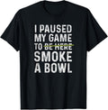 I Paused My Game To Be Here Smoke A Bowl Tees