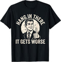 Hang in There It Gets Worse Sarcastic Humor T-Shirt