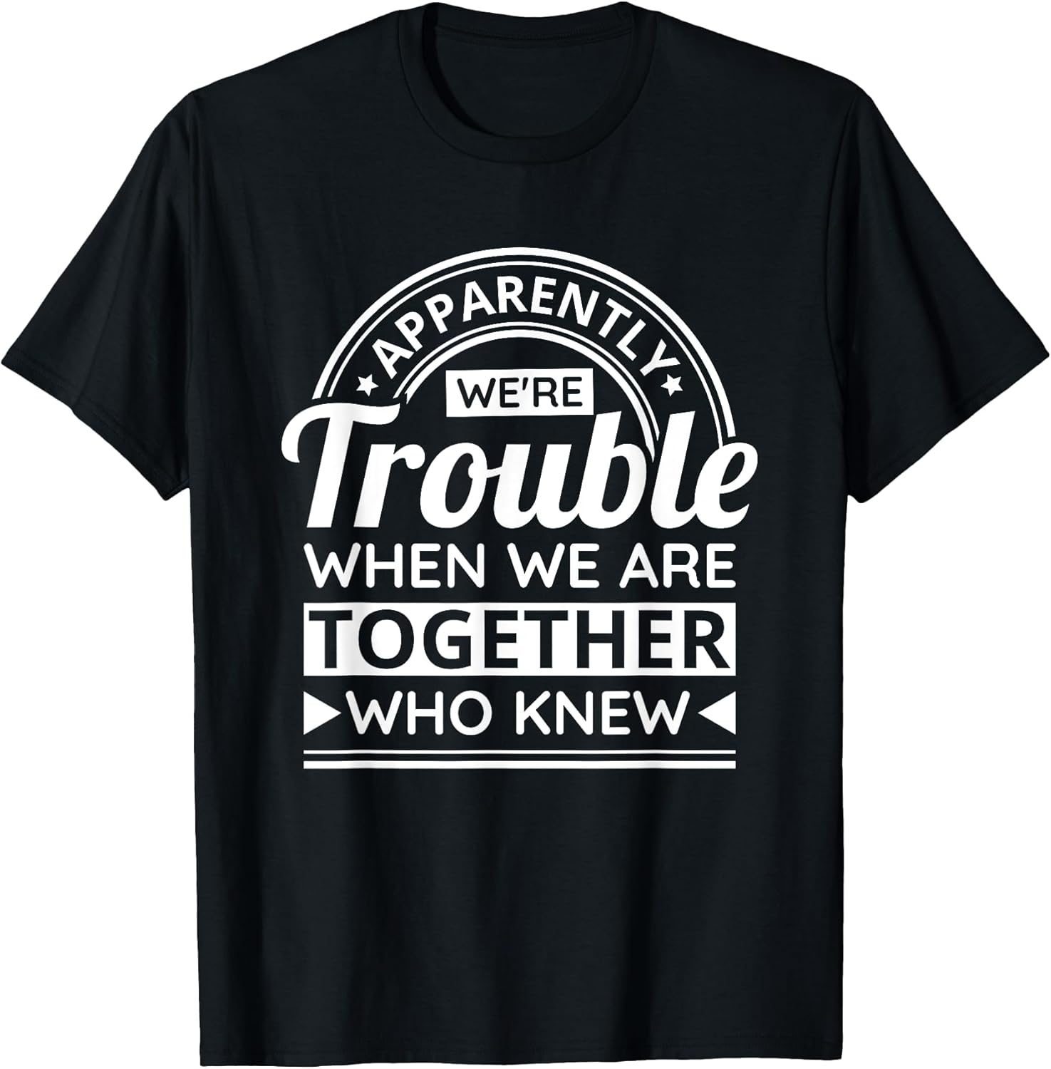 Apparently We're Trouble When We are Together Who Knew T-Shirt Small