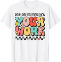 Test Day Bruh Did You Even Show Your Work Motivation Student T-Shirt