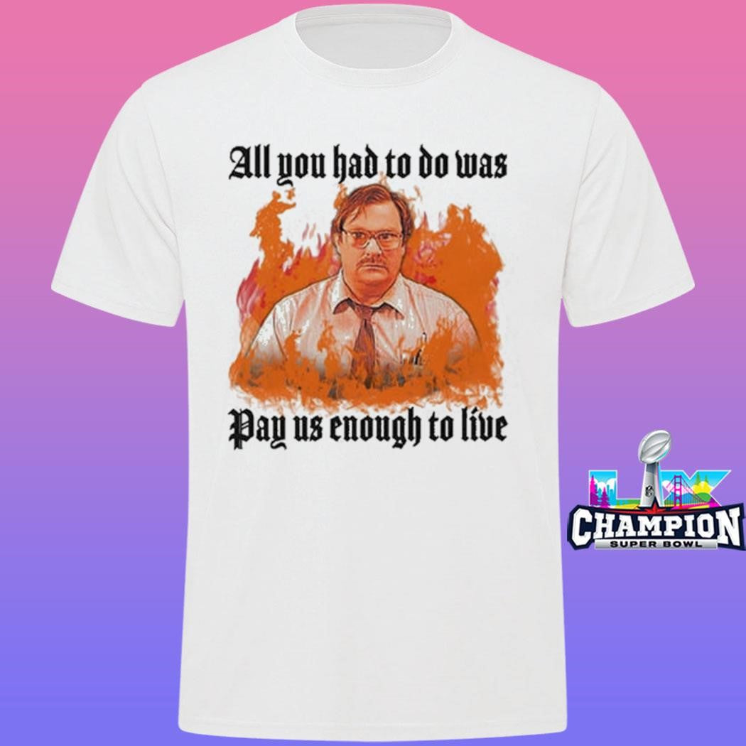 All You Had To Do Was Pay Us Enough To Live Shirt