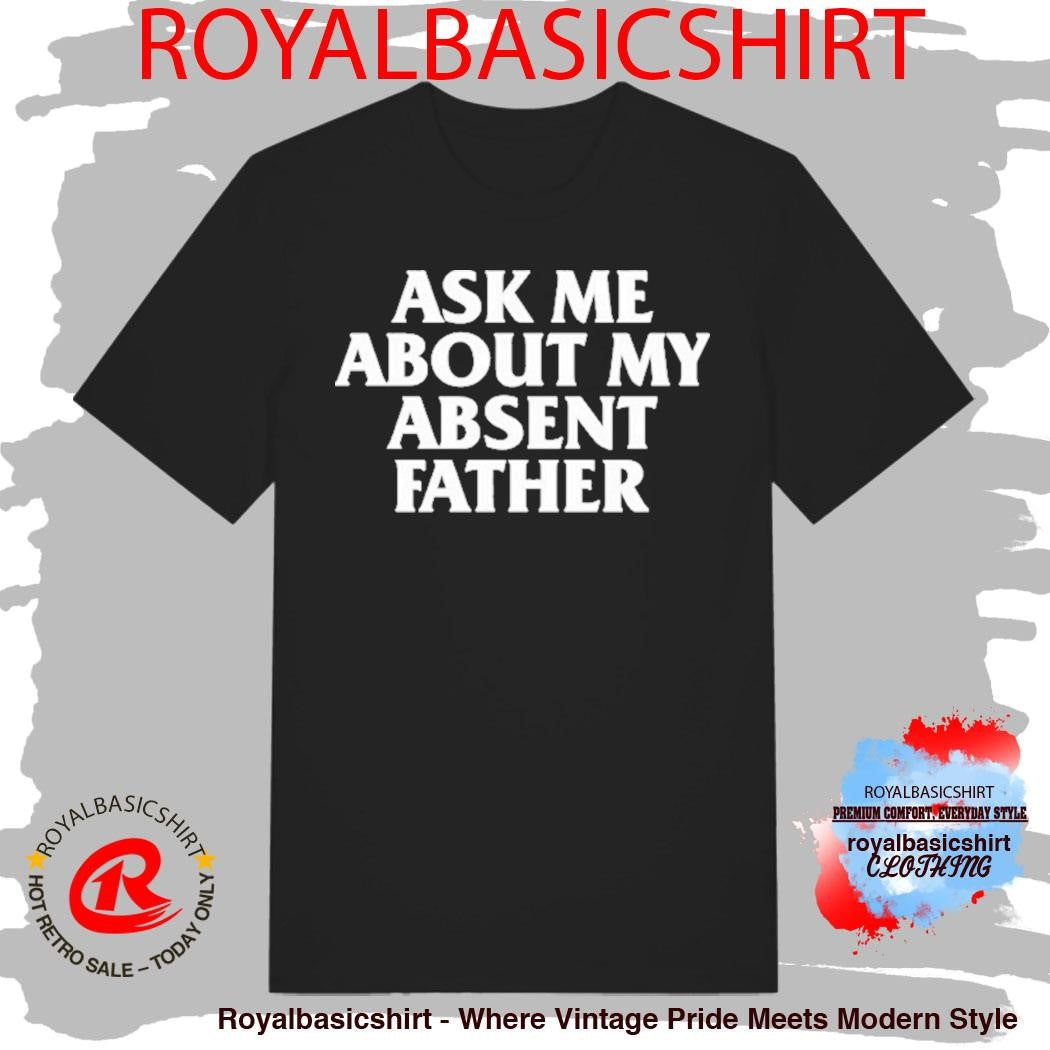 Ask Me About My Absent Father Shirt