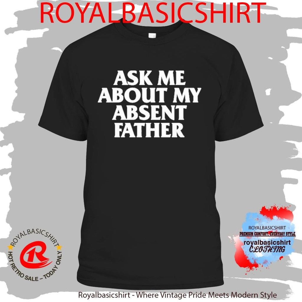 Ask Me About My Absent Father Shirt
