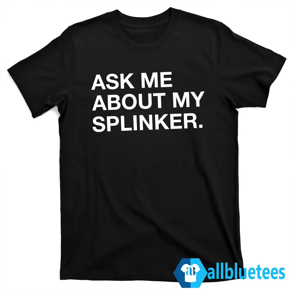Ask Me About My Sprinkler Shirt