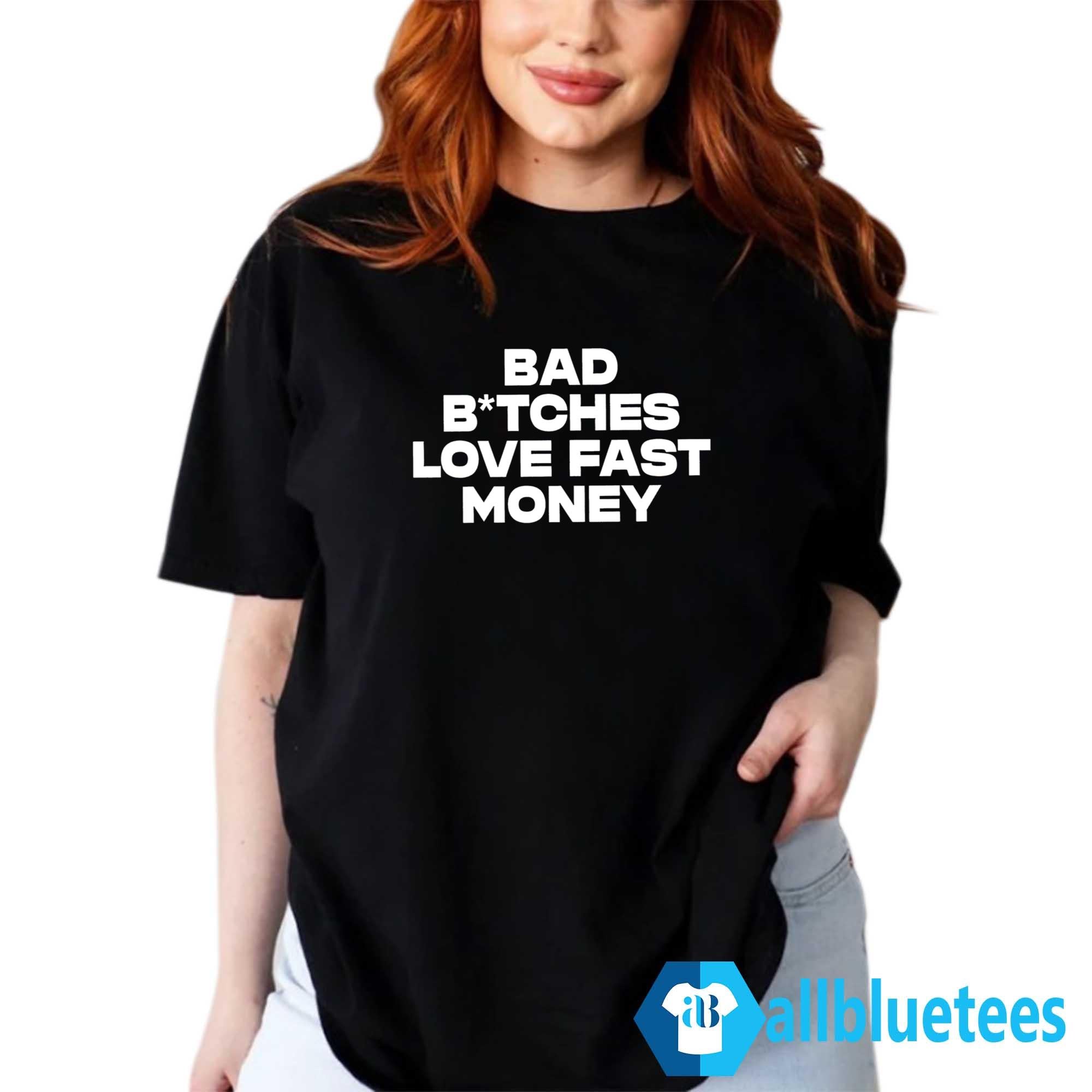 Bad Bitches Love Fast Money Shirt