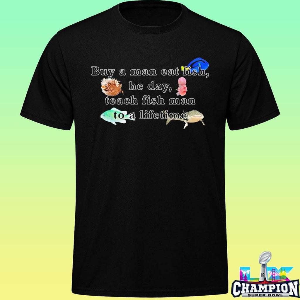 Buy A Man Eat Fish He Day Teach Fish Man To A Lifetime Shirt