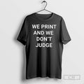 Classic We Print And We Dont Judge Shirt Sweater