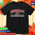 Democracy Not a Spectator Sport Shirt
