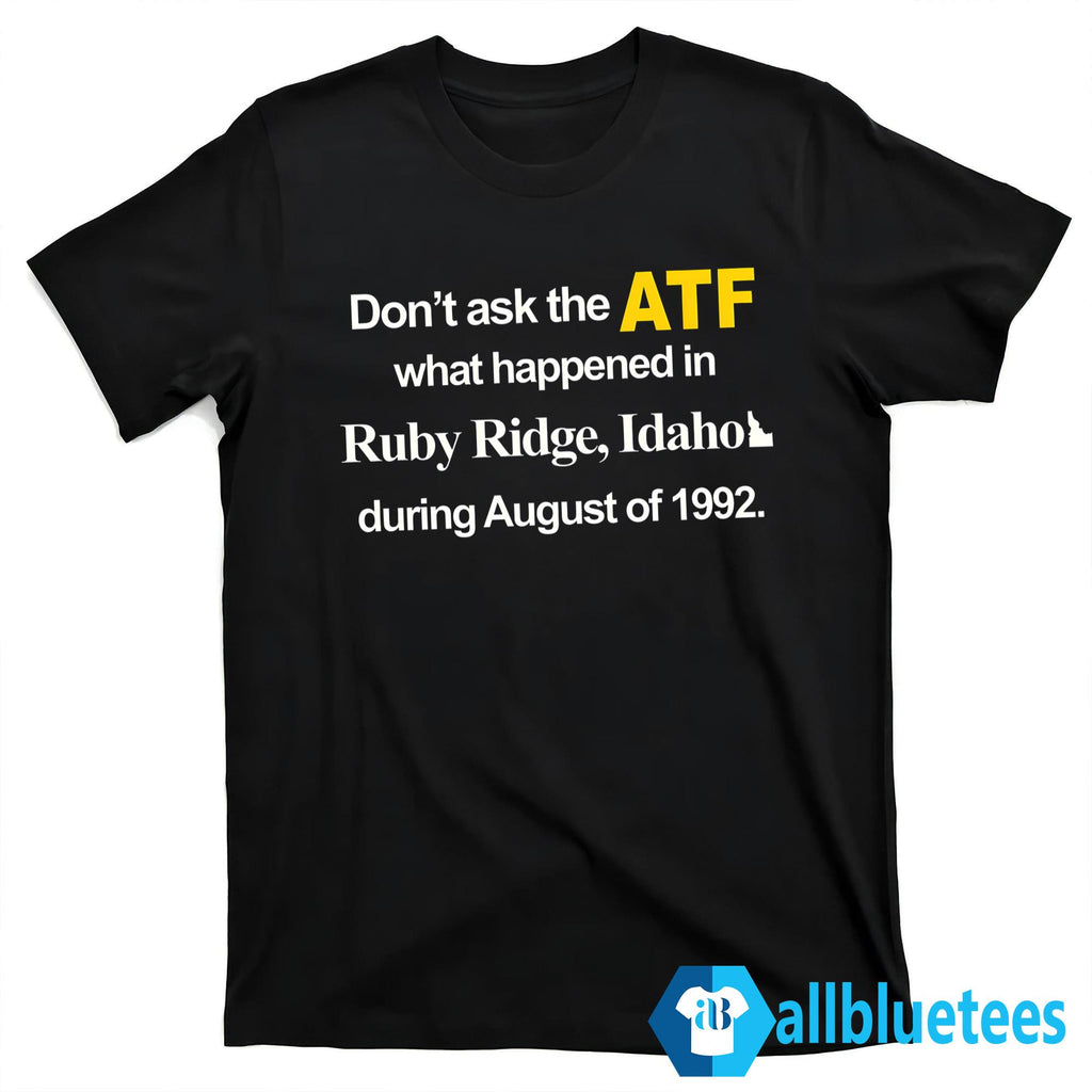 Don’t Ask The ATF What Happened At Ruby Ridge Idaho Shirt