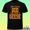 First I Talk To God The I Listen To Geese Shirt