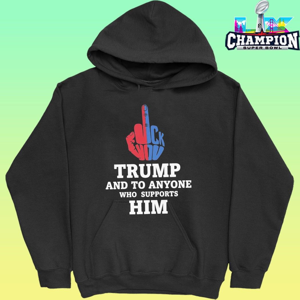 Fuck Trump And To Anyone Who Supports Him Shirt