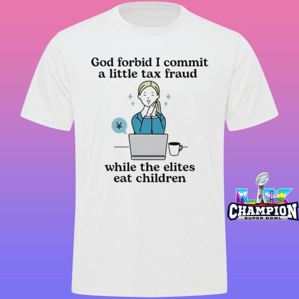 God Forbid I Commit A Little Tax Fraud While The Elites Eat Children Shirt