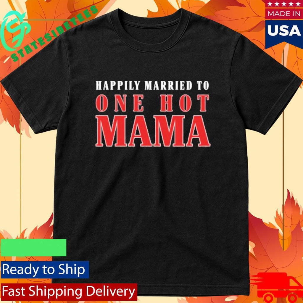 Happily Married To One Hot Mama Shirt