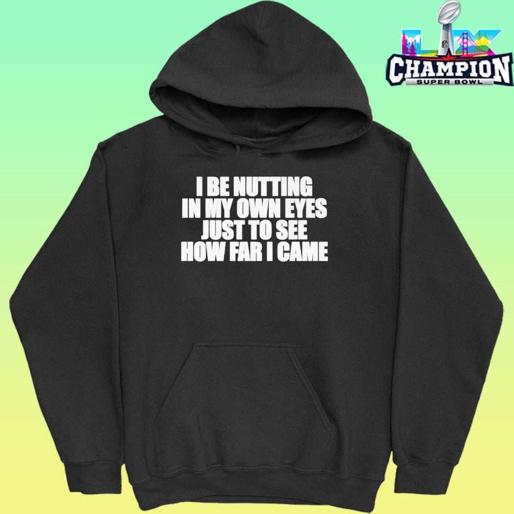 I Be Nutting In My Own Eyes Just To See How Far I Came Shirt