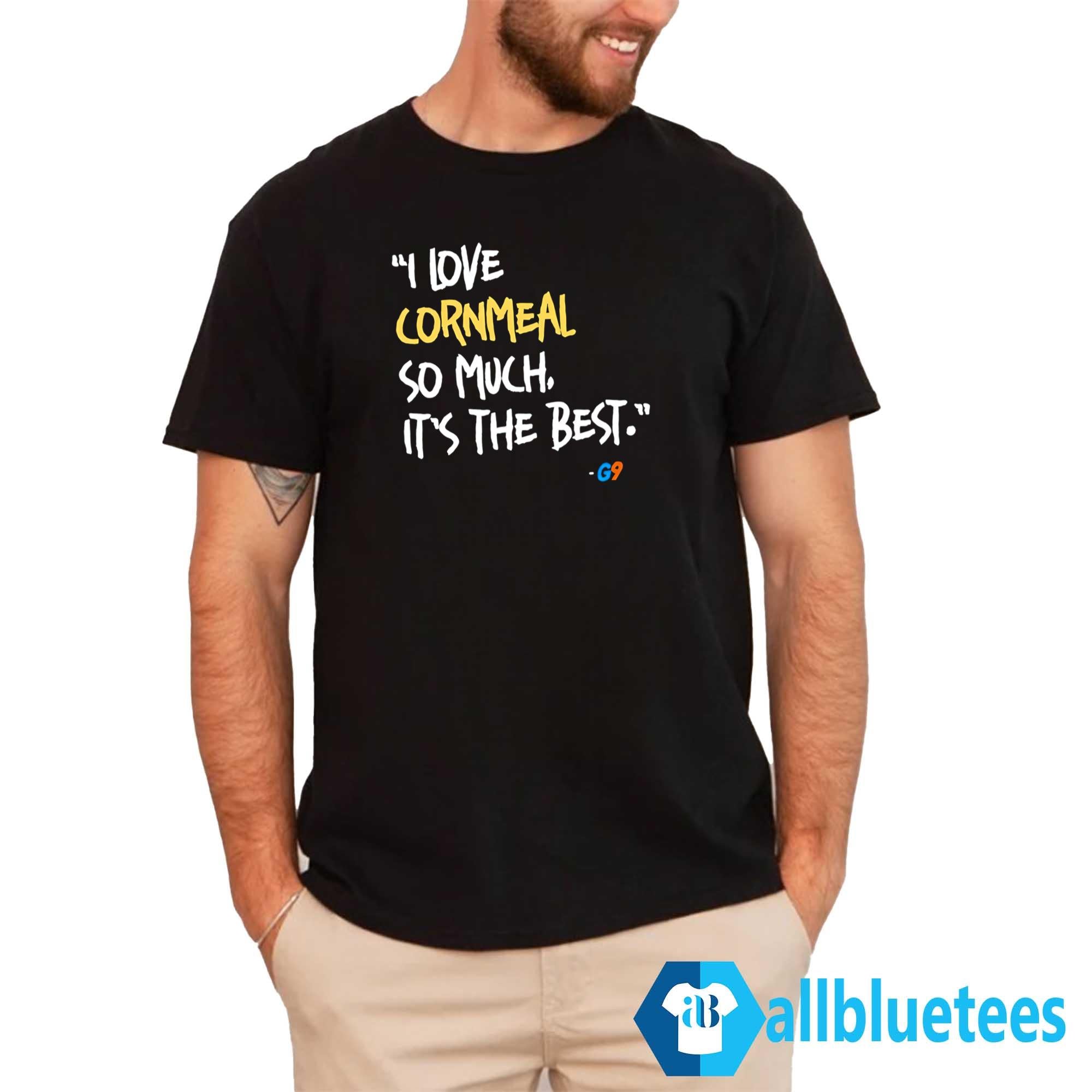 I Love Cornmeal So Much It’s The Best Shirt