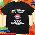 I May Live In Toronto But My Team Plays In Montreal Shirt