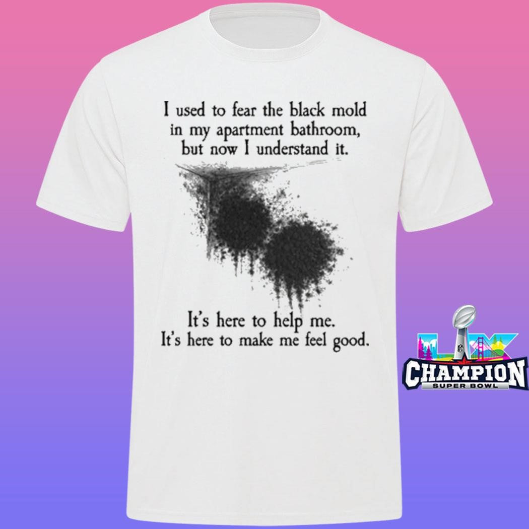 I Used To Fear The Black Mold In My Apartment But Now I Understand It Shirt