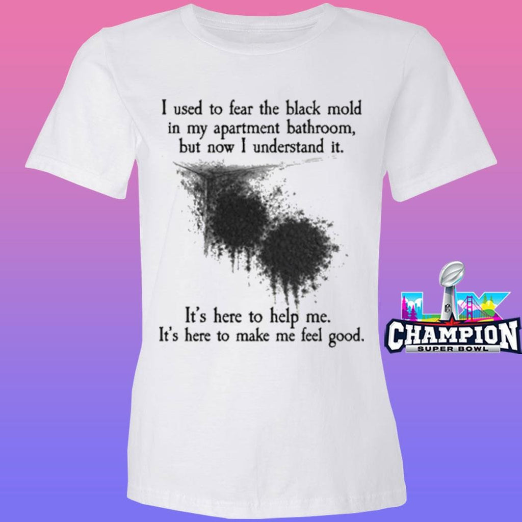 I Used To Fear The Black Mold In My Apartment But Now I Understand It Shirt