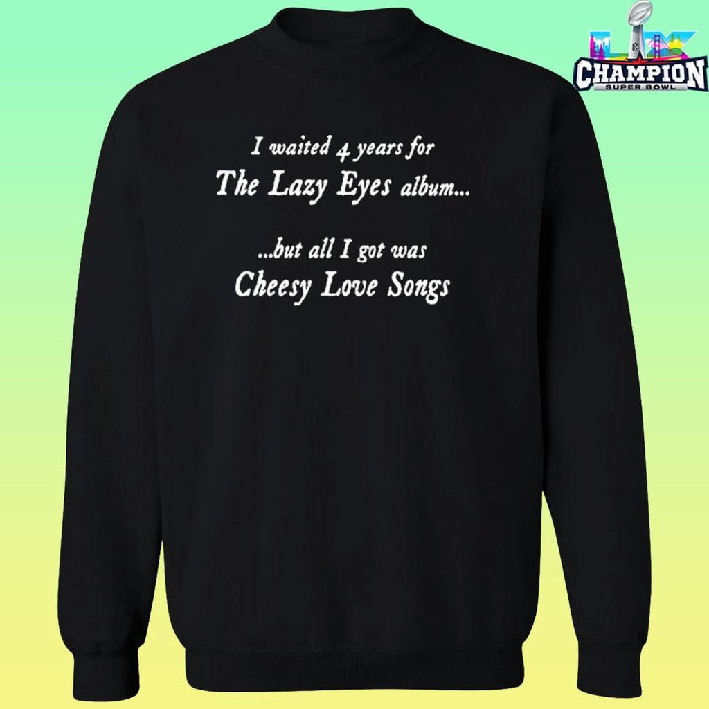 I Waited 4 Years For The Lazy Eyes Album But All I Got Was Cheesy Love Songs Shirt