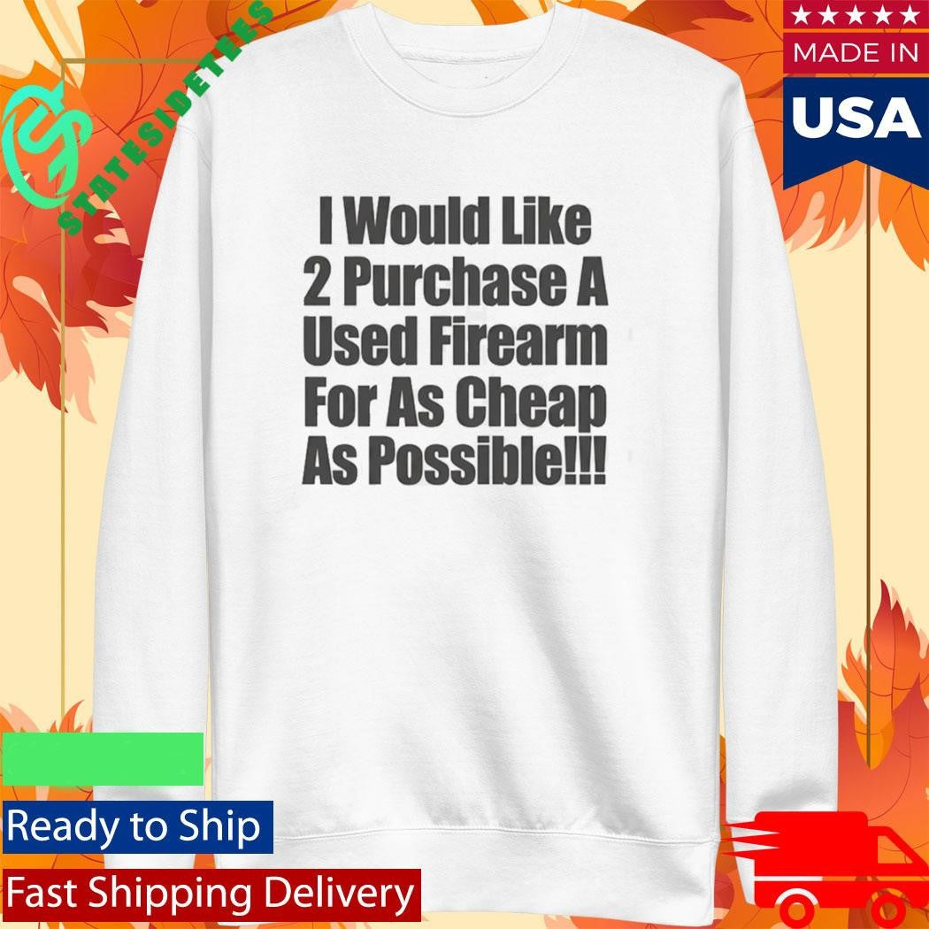 I Would Like 2 Purchase A Used Firearm For As Cheap As Possible Shirt