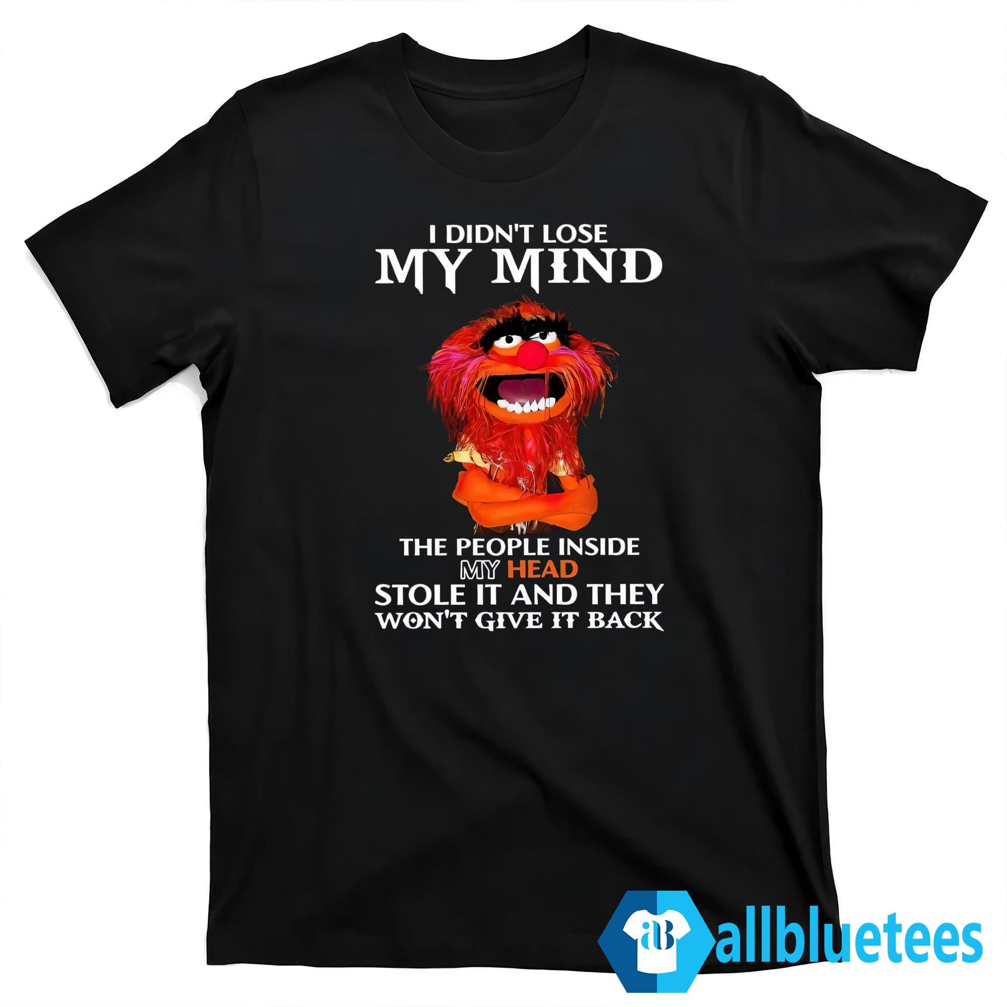 I Didn’t Lose My Mind The People Inside My Head Stole It Shirt