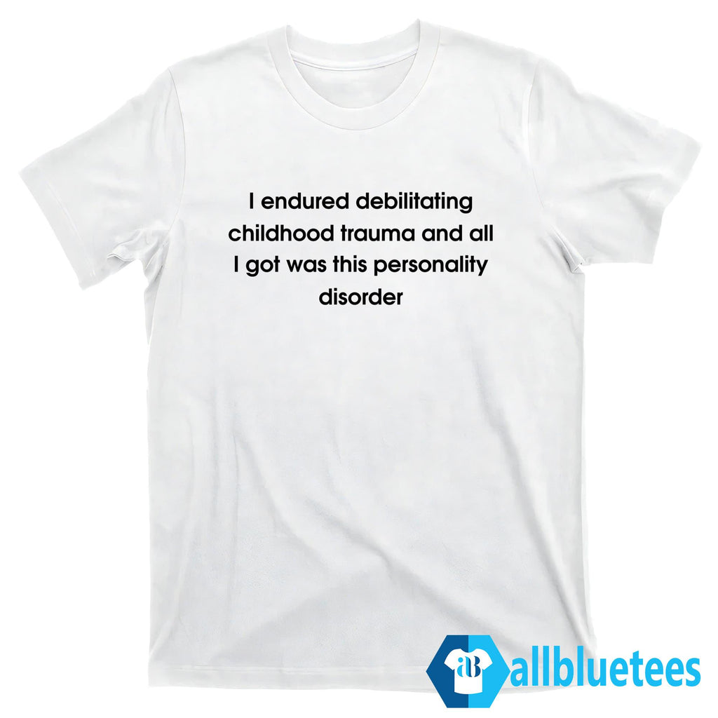 I Endured Debilitating Childhood Trauma Shirt