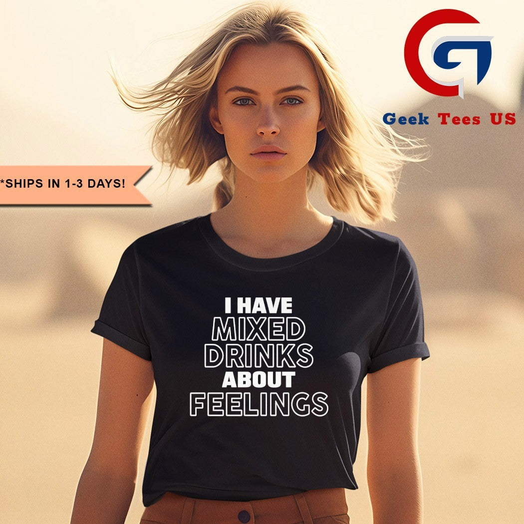I have mixed drinks about feelings shirt