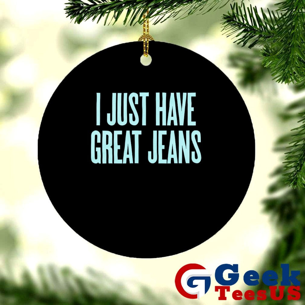 I just have great jeans shirt