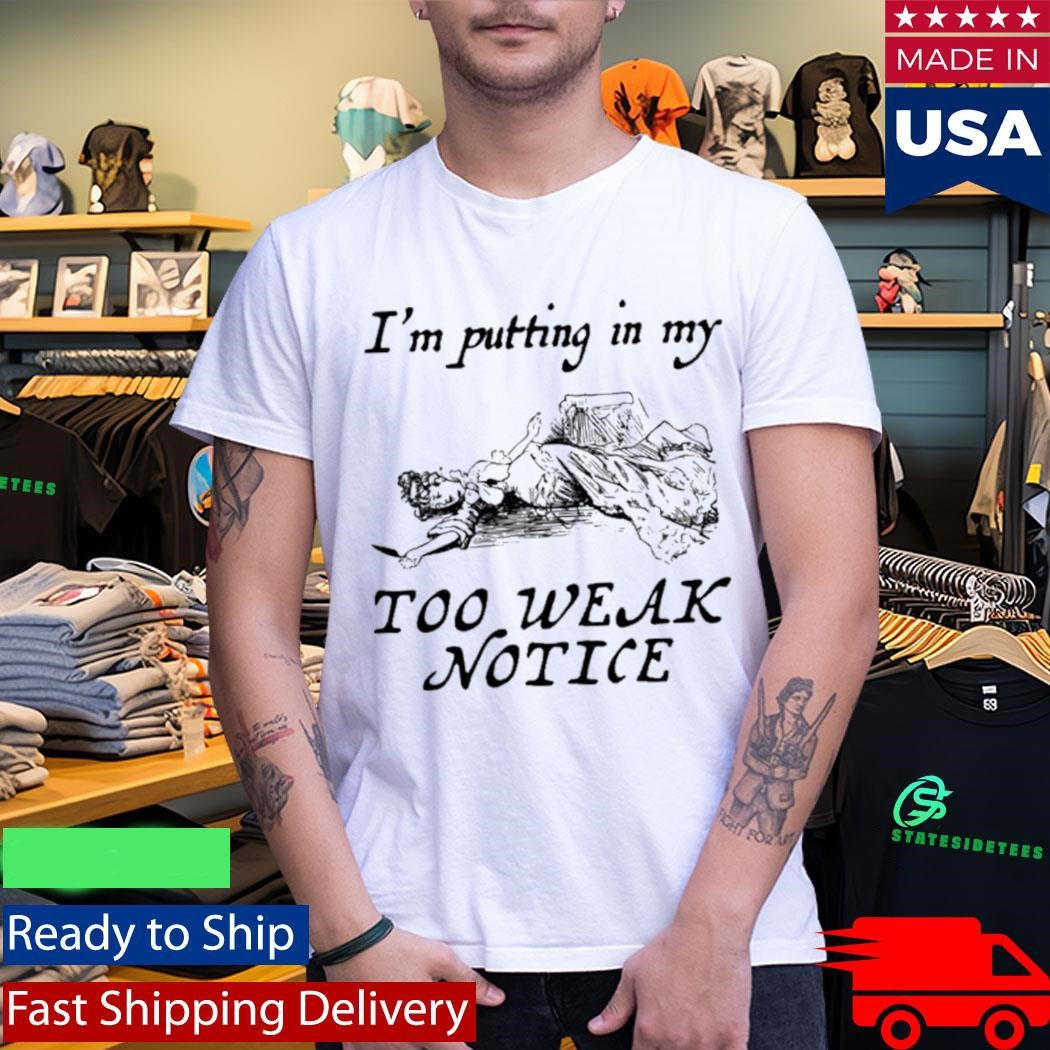 I’m Putting In My Too Weak Notice Shirt