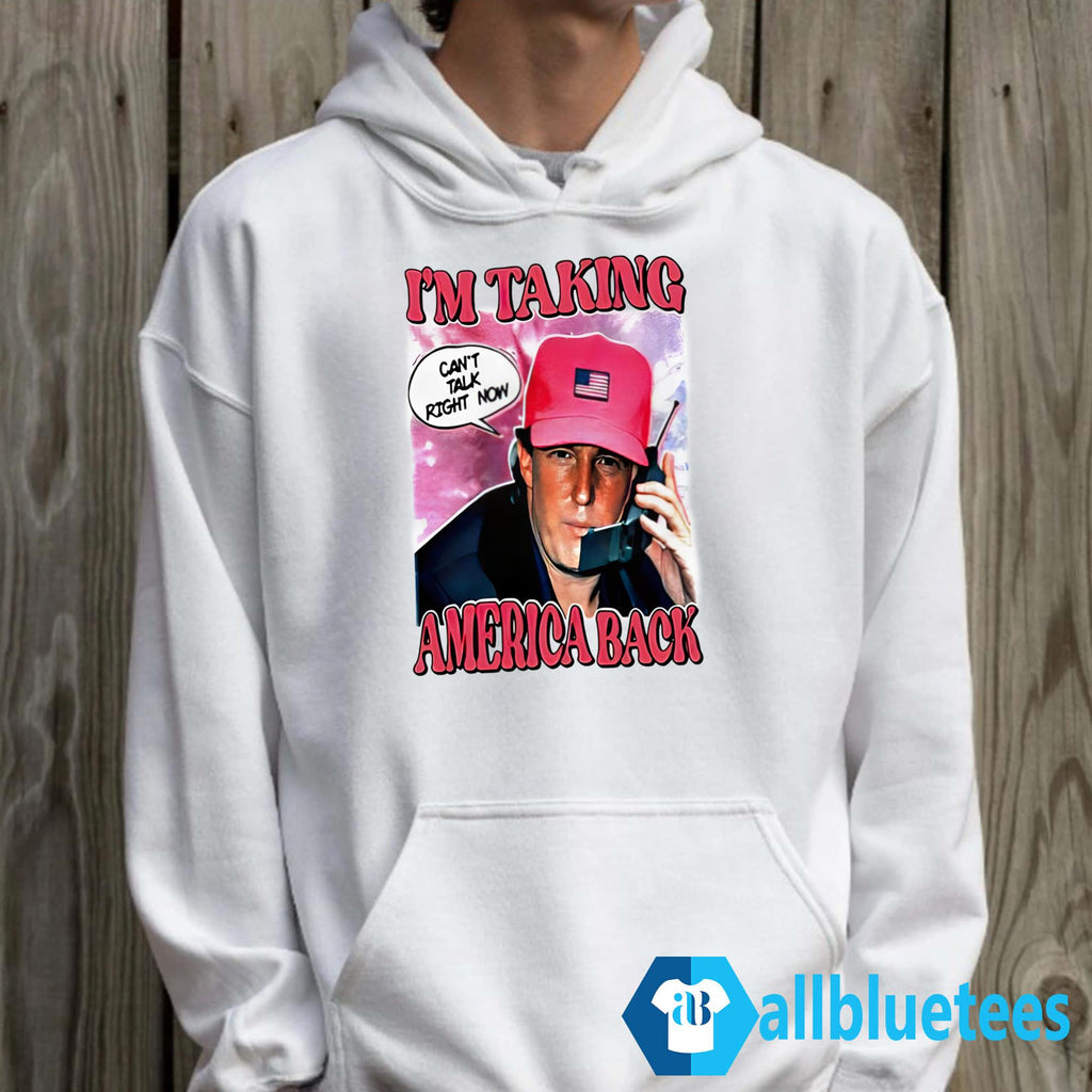 I’m Taking America Back Can’t Talk Right Now Shirt