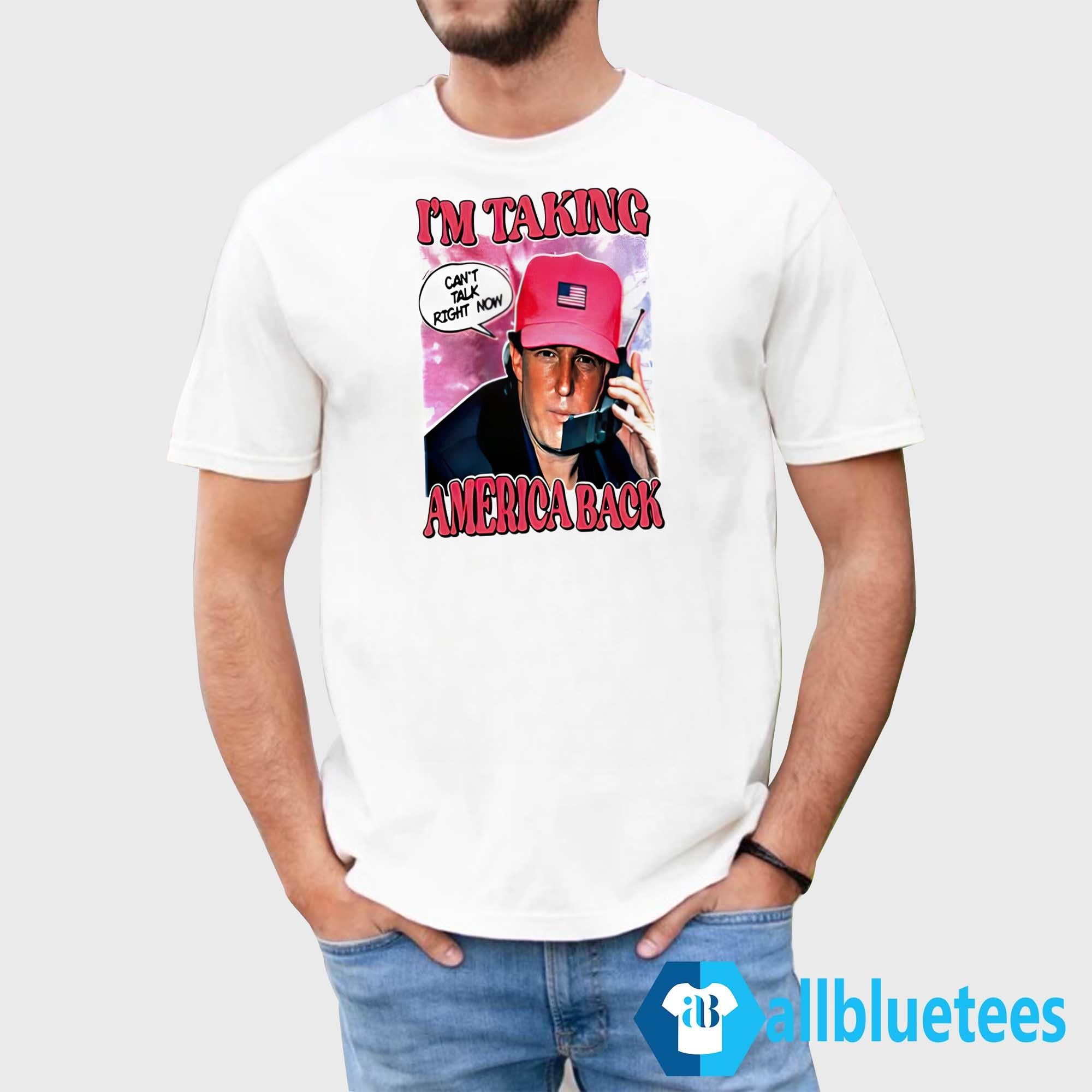 I’m Taking America Back Can’t Talk Right Now Shirt