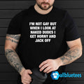 I’m Not Gay But When I Look Naked Dudes Shirt