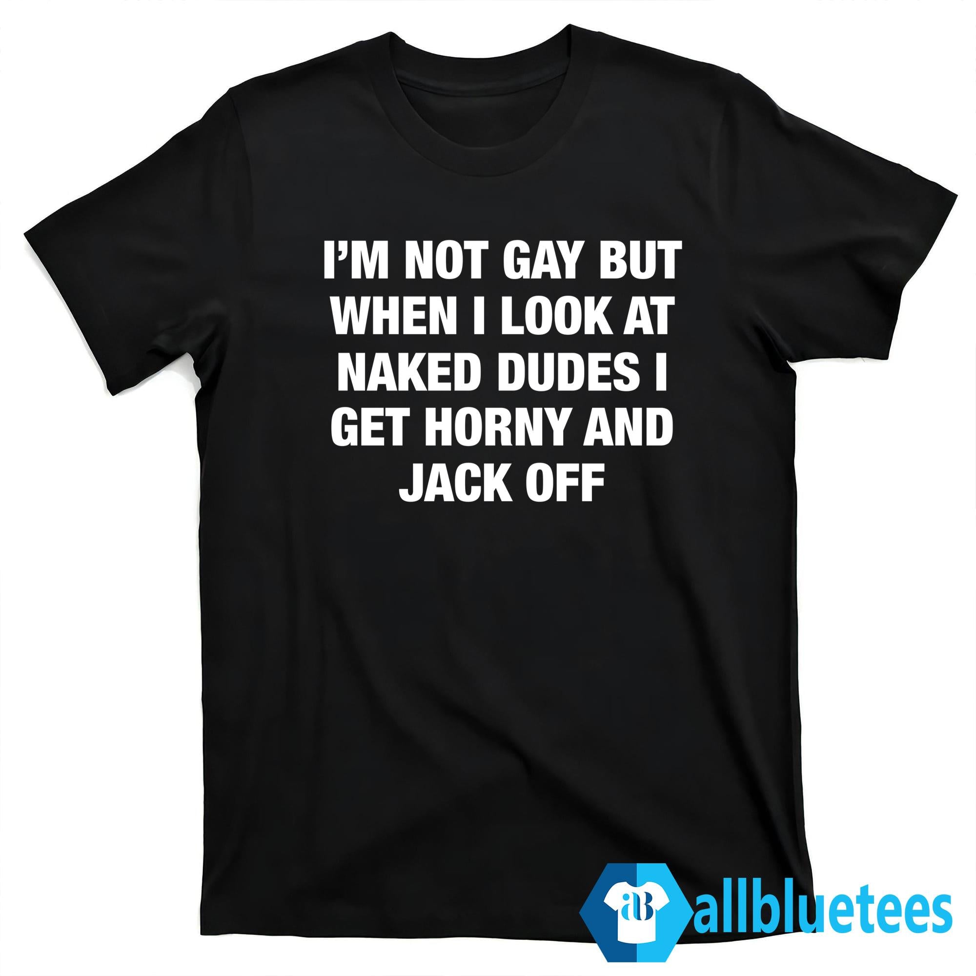 I’m Not Gay But When I Look Naked Dudes Shirt