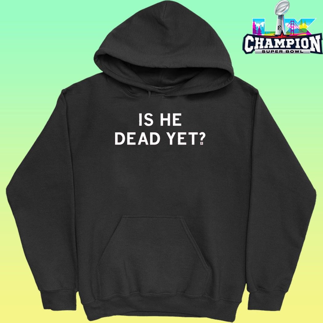 Is He Dead Yet Shirt