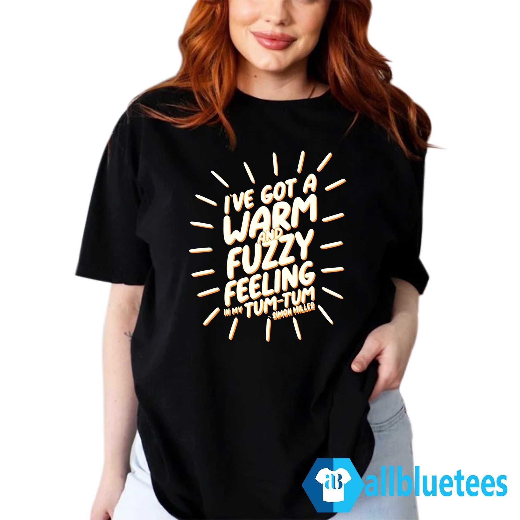 I’ve Got A Warm And Fuzzy Feeling In My Tum Tum Shirt