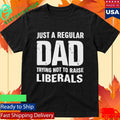 Just A Proud Dad That Didn’t Raise Liberals Shirt