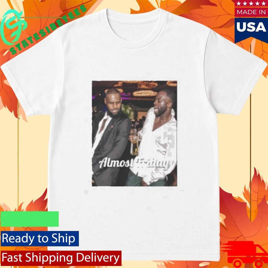 LeBron Draymond Almost Friday NBA Party Memes Shirt